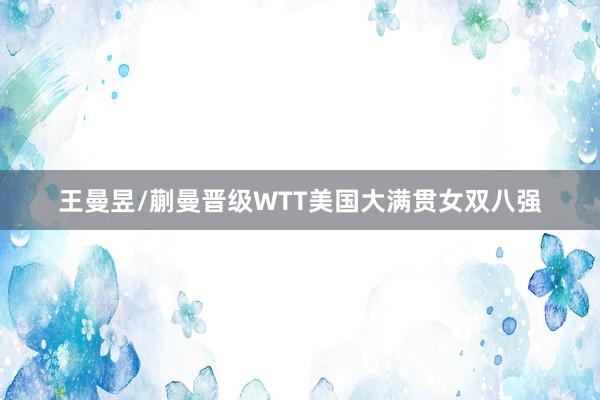 王曼昱/蒯曼晋级WTT美国大满贯女双八强