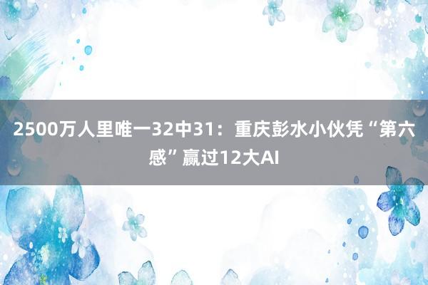 2500万人里唯一32中31：重庆彭水小伙凭“第六感”赢过12大AI