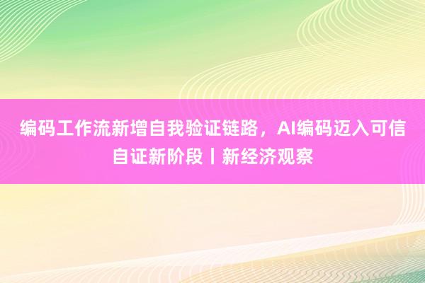 编码工作流新增自我验证链路，AI编码迈入可信自证新阶段丨新经济观察
