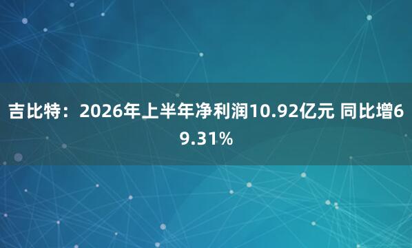 吉比特：2026年上半年净利润10.92亿元 同比增69.31%