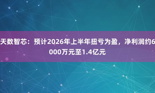 天数智芯：预计2026年上半年扭亏为盈，净利润约6000万元至1.4亿元