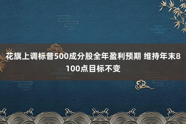 花旗上调标普500成分股全年盈利预期 维持年末8100点目标不变