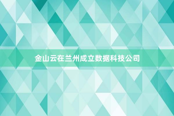 金山云在兰州成立数据科技公司