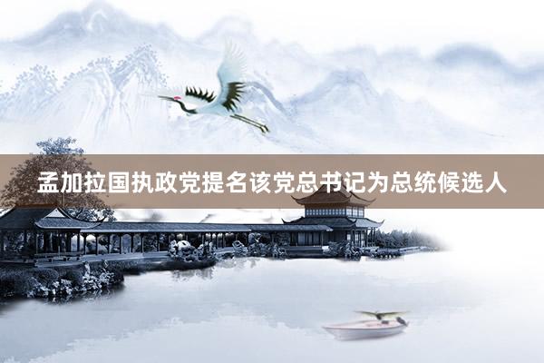 孟加拉国执政党提名该党总书记为总统候选人