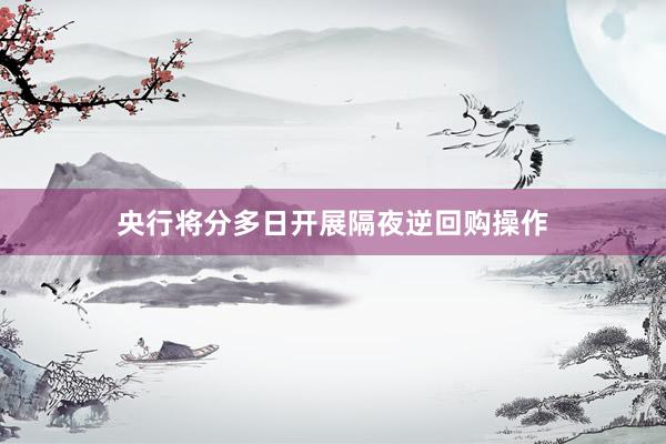 央行将分多日开展隔夜逆回购操作