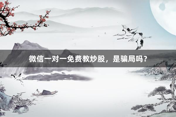 微信一对一免费教炒股，是骗局吗？