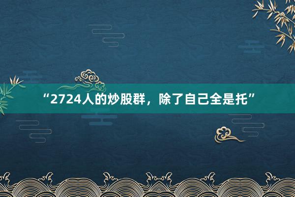 “2724人的炒股群，除了自己全是托”