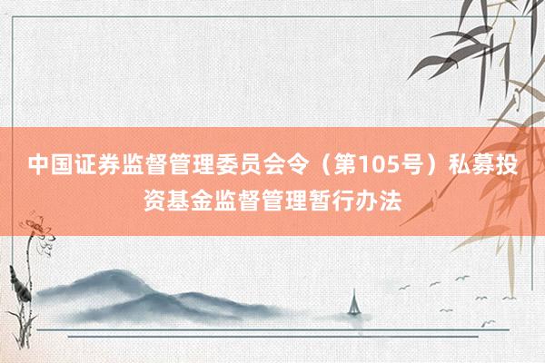 中国证券监督管理委员会令（第105号）　　私募投资基金监督管理暂行办法
