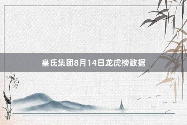 皇氏集团8月14日龙虎榜数据