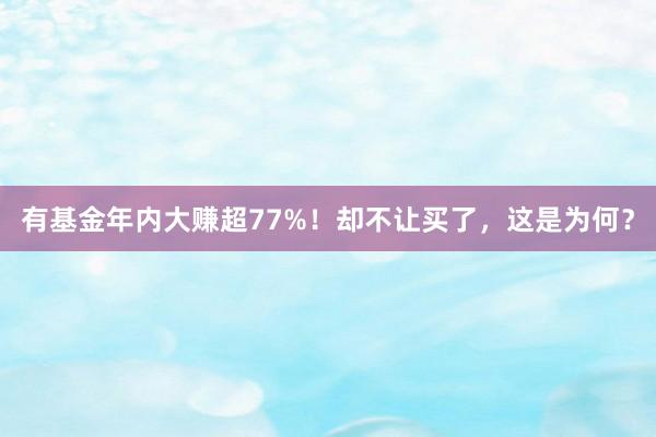 有基金年内大赚超77%！却不让买了，这是为何？