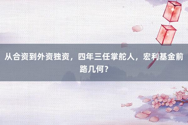 从合资到外资独资，四年三任掌舵人，宏利基金前路几何？