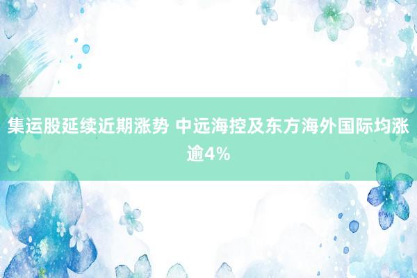 集运股延续近期涨势 中远海控及东方海外国际均涨逾4%