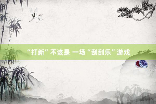 “打新”不该是 一场“刮刮乐”游戏