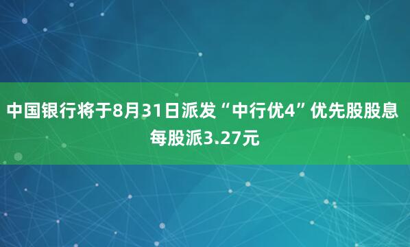 中国银行将于8月31日派发“中行优4”优先股股息 每股派3.27元