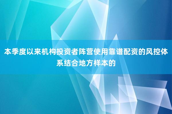 本季度以来机构投资者阵营使用靠谱配资的风控体系结合地方样本的