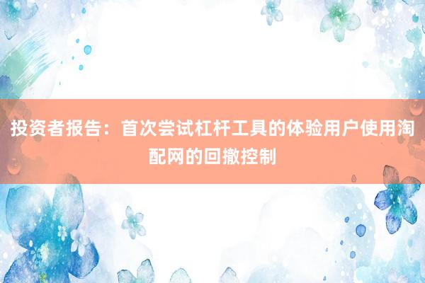 投资者报告：首次尝试杠杆工具的体验用户使用淘配网的回撤控制