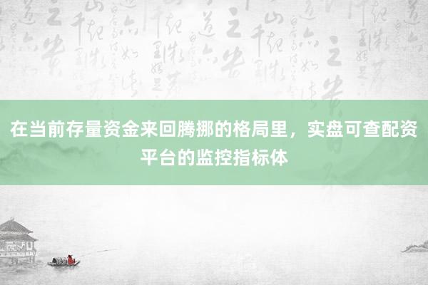 在当前存量资金来回腾挪的格局里，实盘可查配资平台的监控指标体