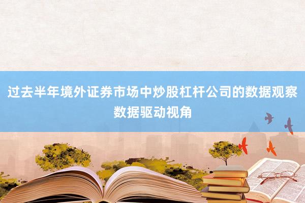 过去半年境外证券市场中炒股杠杆公司的数据观察数据驱动视角