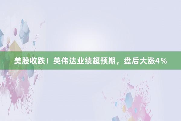 美股收跌！英伟达业绩超预期，盘后大涨4％