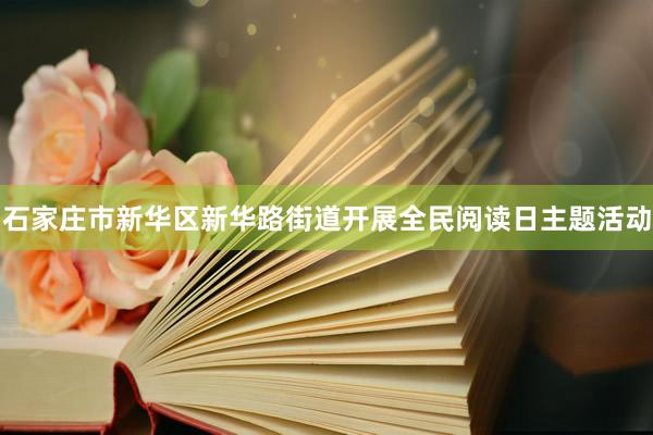 石家庄市新华区新华路街道开展全民阅读日主题活动