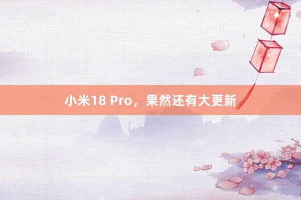 小米18 Pro，果然还有大更新