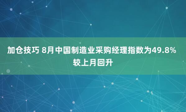 加仓技巧 8月中国制造业采购经理指数为49.8% 较上月回升
