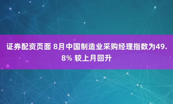 证券配资页面 8月中国制造业采购经理指数为49.8% 较上月回升