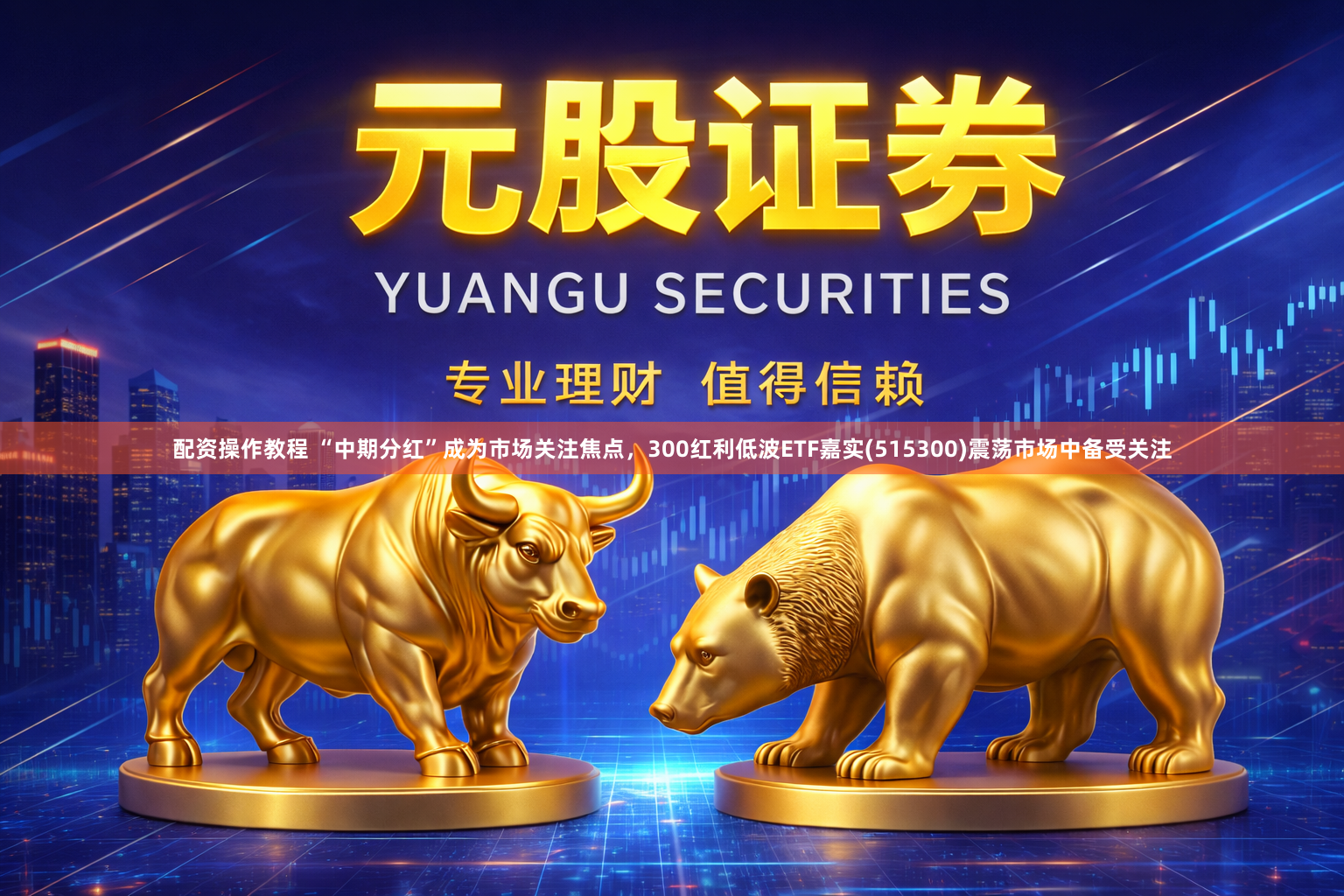 配资操作教程 “中期分红”成为市场关注焦点,300红利低波ETF嘉实(515300)震荡市场中备受关注