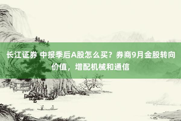 长江证券 中报季后A股怎么买?券商9月金股转向价值,增配机械和通信