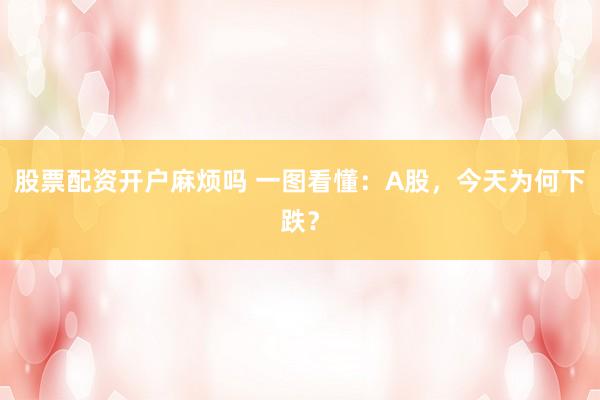 股票配资开户麻烦吗 一图看懂：A股，今天为何下跌？