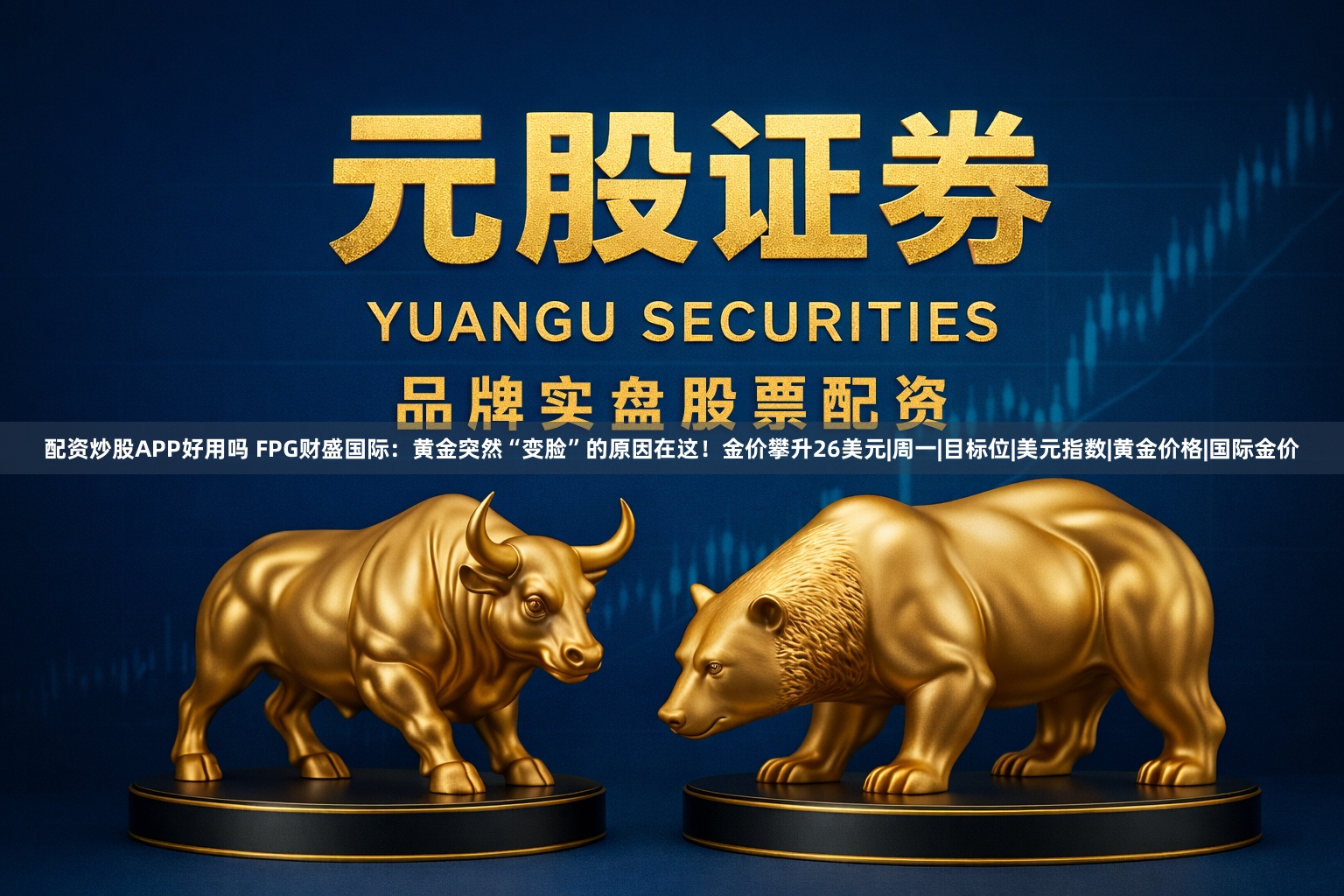 配资炒股APP好用吗 FPG财盛国际:黄金突然“变脸”的原因在这!金价攀升26美元|周一|目标位|美元指数|黄金价格|国际金价