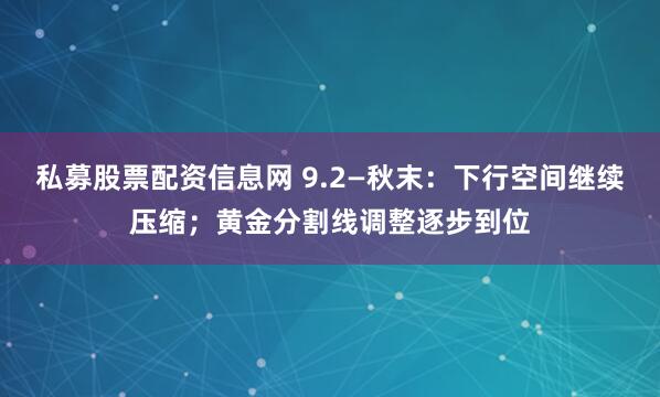 私募股票配资信息网 9.2—秋末：下行空间继续压缩；黄金分割线调整逐步到位