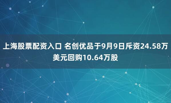 上海股票配资入口 名创优品于9月9日斥资24.58万美元回购10.64万股
