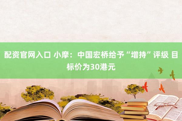 配资官网入口 小摩:中国宏桥给予“增持”评级 目标价为30港元