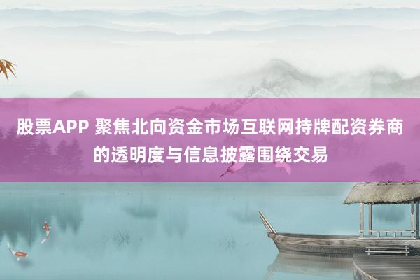 股票APP 聚焦北向资金市场互联网持牌配资券商的透明度与信息披露围绕交易