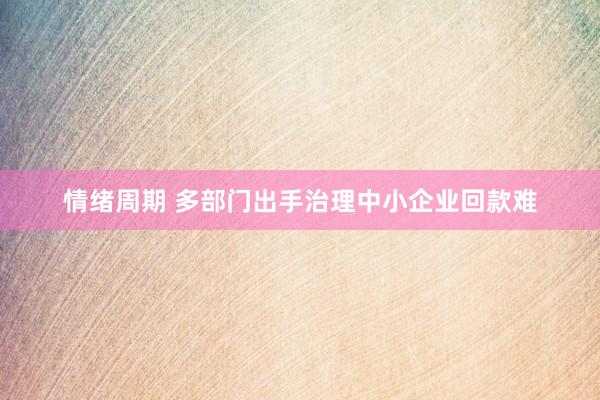 情绪周期 多部门出手治理中小企业回款难