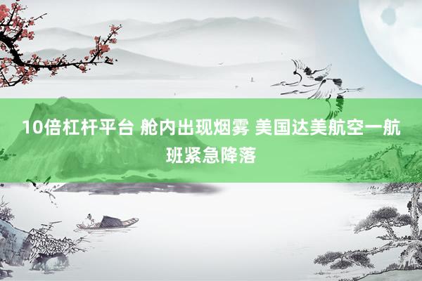 10倍杠杆平台 舱内出现烟雾 美国达美航空一航班紧急降落