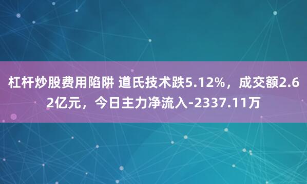 杠杆炒股费用陷阱 道氏技术跌5.12%，成交额2.62亿元，今日主力净流入-2337.11万
