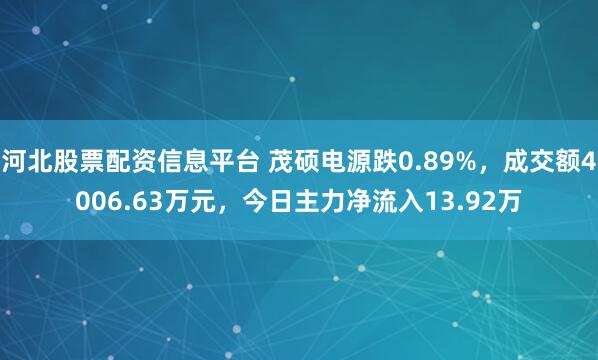 河北股票配资信息平台 茂硕电源跌0.89%，成交额4006.63万元，今日主力净流入13.92万