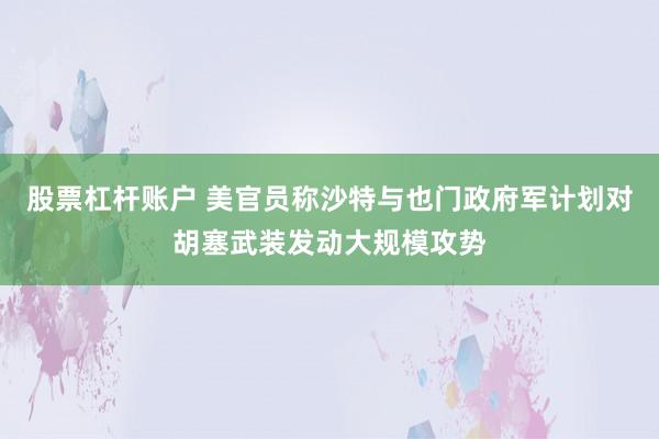 股票杠杆账户 美官员称沙特与也门政府军计划对胡塞武装发动大规模攻势