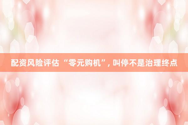 配资风险评估 “零元购机”, 叫停不是治理终点