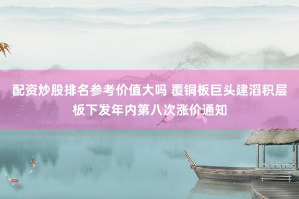 配资炒股排名参考价值大吗 覆铜板巨头建滔积层板下发年内第八次涨价通知